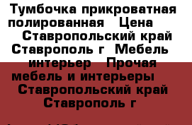 Тумбочка прикроватная полированная › Цена ­ 300 - Ставропольский край, Ставрополь г. Мебель, интерьер » Прочая мебель и интерьеры   . Ставропольский край,Ставрополь г.